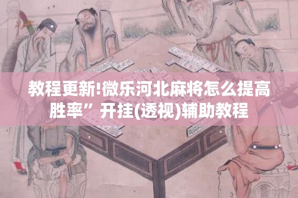 教程更新!微乐河北麻将怎么提高胜率”开挂(透视)辅助教程