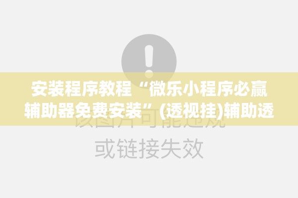 安装程序教程“微乐小程序必赢辅助器免费安装”(透视挂)辅助透视教程