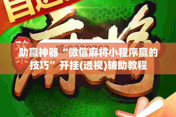 助赢神器“微信麻将小程序赢的技巧”开挂(透视)辅助教程