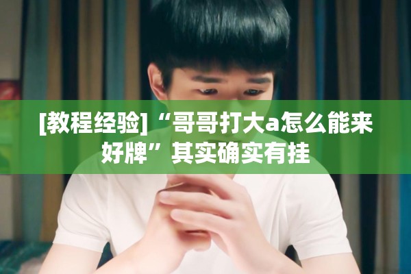 [教程经验]“哥哥打大a怎么能来好牌”其实确实有挂