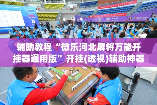 辅助教程“微乐河北麻将万能开挂器通用版	”开挂(透视)辅助神器