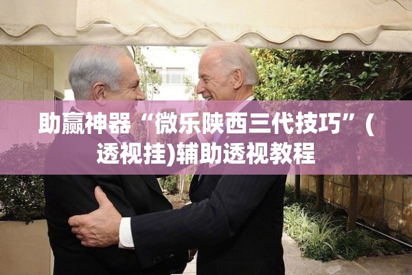助赢神器“微乐陕西三代技巧	”(透视挂)辅助透视教程