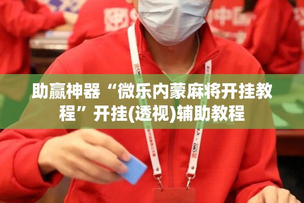 助赢神器“微乐内蒙麻将开挂教程	”开挂(透视)辅助教程