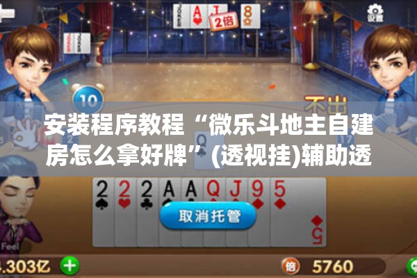 安装程序教程“微乐斗地主自建房怎么拿好牌”(透视挂)辅助透视教程