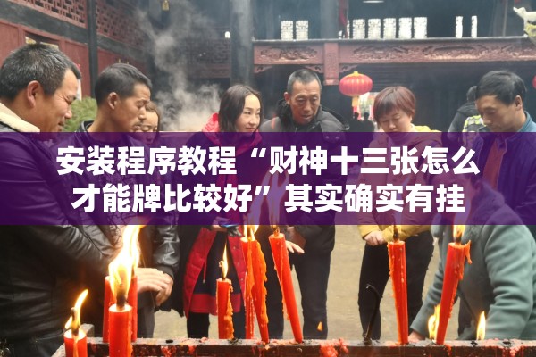 安装程序教程“财神十三张怎么才能牌比较好	”其实确实有挂