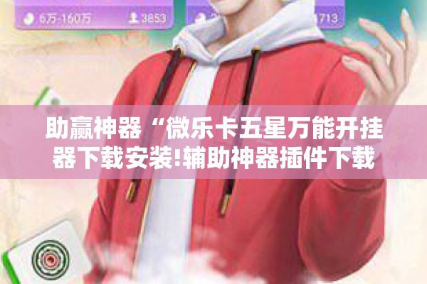 助赢神器“微乐卡五星万能开挂器下载安装!辅助神器插件下载