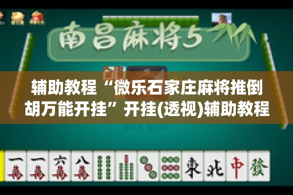 辅助教程“微乐石家庄麻将推倒胡万能开挂	”开挂(透视)辅助教程