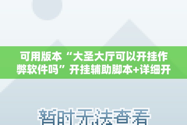 可用版本“大圣大厅可以开挂作弊软件吗”开挂辅助脚本+详细开挂安装教程