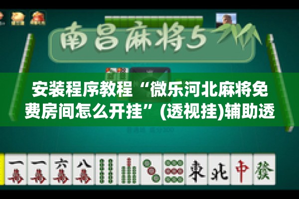 安装程序教程“微乐河北麻将免费房间怎么开挂	”(透视挂)辅助透视教程
