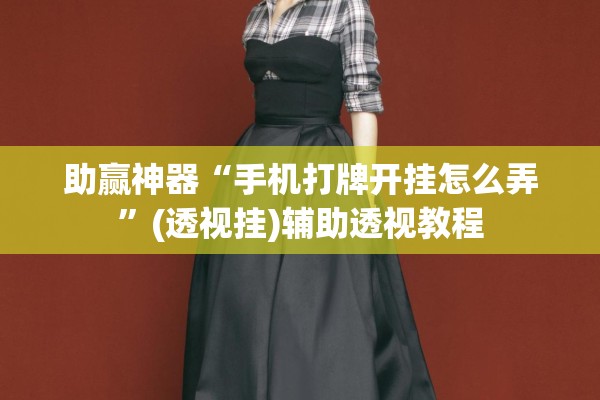 助赢神器“手机打牌开挂怎么弄”(透视挂)辅助透视教程