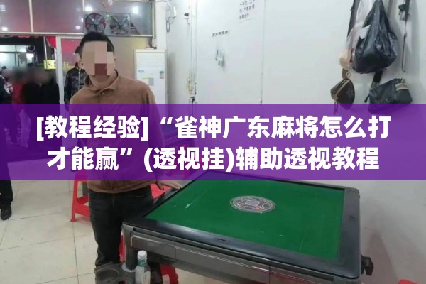 [教程经验]“雀神广东麻将怎么打才能赢	”(透视挂)辅助透视教程