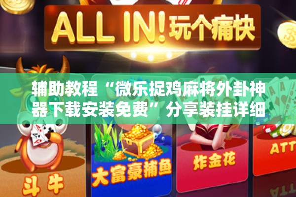 辅助教程“微乐捉鸡麻将外卦神器下载安装免费	”分享装挂详细步骤