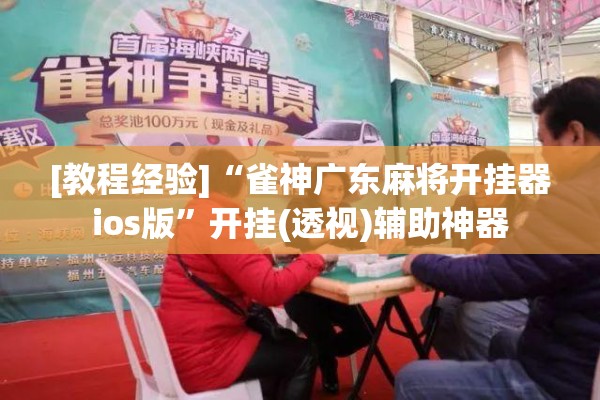[教程经验]“雀神广东麻将开挂器ios版	”开挂(透视)辅助神器