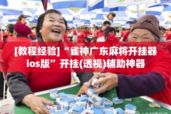 [教程经验]“雀神广东麻将开挂器ios版”开挂(透视)辅助神器