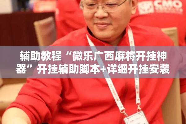 辅助教程“微乐广西麻将开挂神器”开挂辅助脚本+详细开挂安装教程