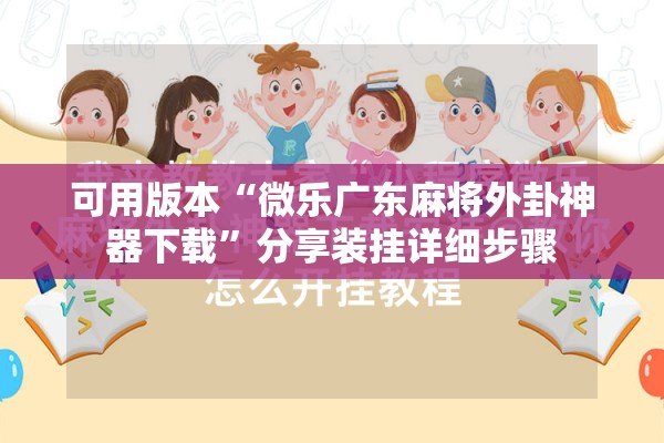 可用版本“微乐广东麻将外卦神器下载”分享装挂详细步骤