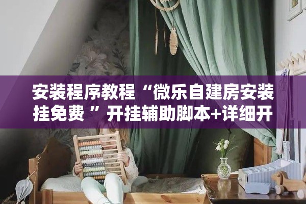 安装程序教程“微乐自建房安装挂免费 ”开挂辅助脚本+详细开挂安装教程