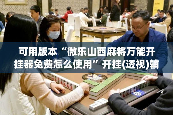 可用版本“微乐山西麻将万能开挂器免费怎么使用”开挂(透视)辅助神器
