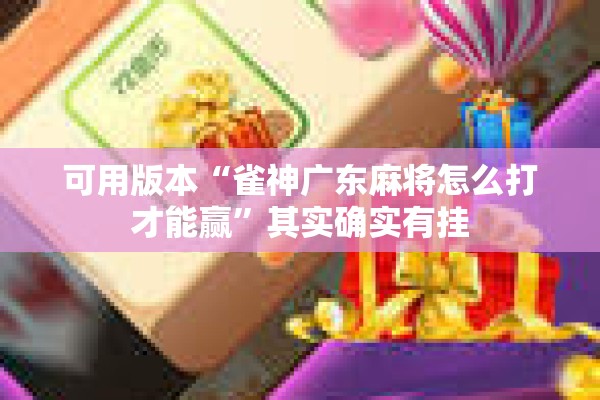 可用版本“雀神广东麻将怎么打才能赢”其实确实有挂