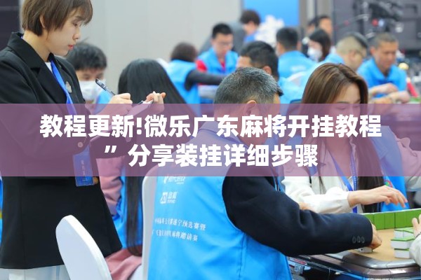 教程更新!微乐广东麻将开挂教程	”分享装挂详细步骤