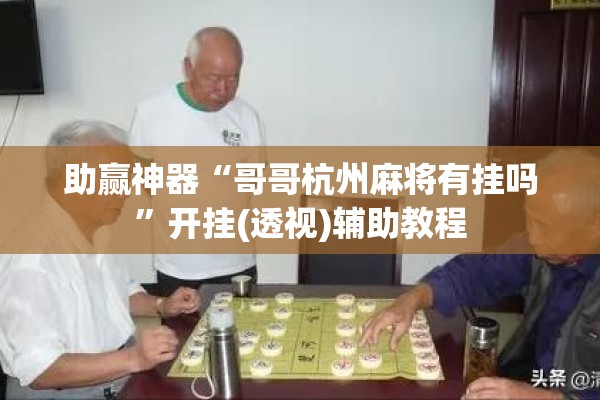 助赢神器“哥哥杭州麻将有挂吗	”开挂(透视)辅助教程