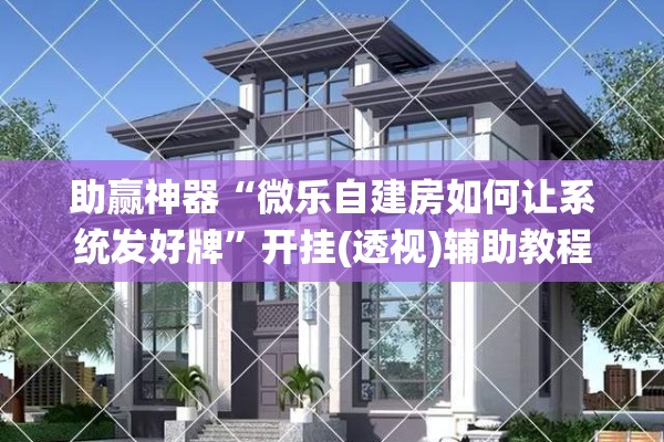 助赢神器“微乐自建房如何让系统发好牌”开挂(透视)辅助教程