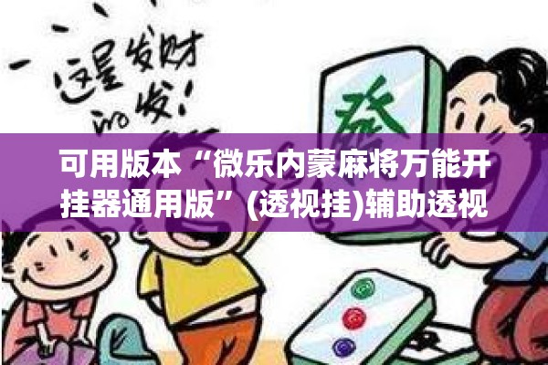 可用版本“微乐内蒙麻将万能开挂器通用版”(透视挂)辅助透视教程
