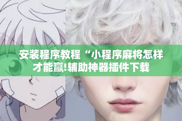 安装程序教程“小程序麻将怎样才能赢!辅助神器插件下载