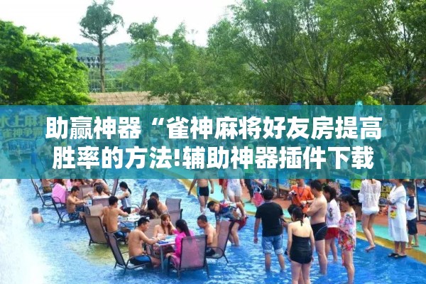 助赢神器“雀神麻将好友房提高胜率的方法!辅助神器插件下载 助赢神器“雀神麻将好友房提高胜率的方法!辅助神器插件下载