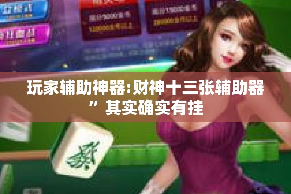 玩家辅助神器:财神十三张辅助器”其实确实有挂