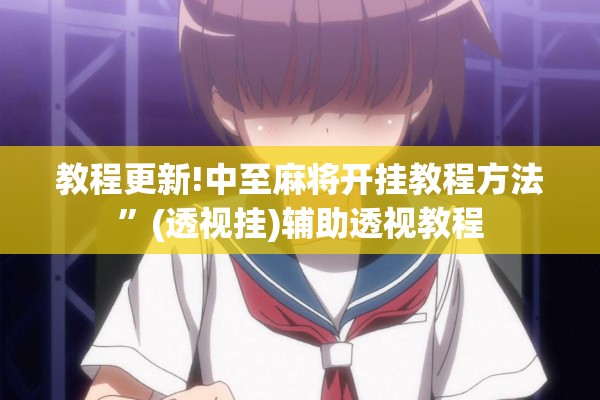 教程更新!中至麻将开挂教程方法	”(透视挂)辅助透视教程