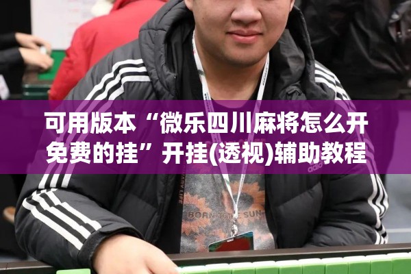 可用版本“微乐四川麻将怎么开免费的挂	”开挂(透视)辅助教程