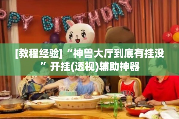 [教程经验]“神兽大厅到底有挂没	”开挂(透视)辅助神器
