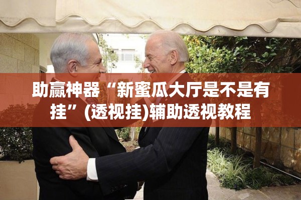 助赢神器“新蜜瓜大厅是不是有挂	”(透视挂)辅助透视教程