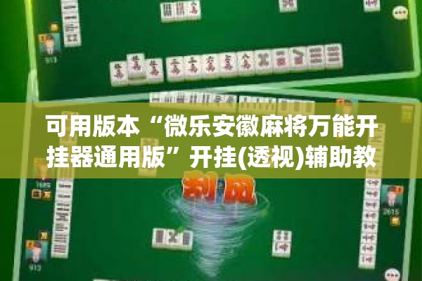 可用版本“微乐安徽麻将万能开挂器通用版”开挂(透视)辅助教程