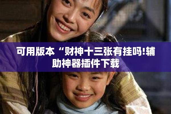 可用版本“财神十三张有挂吗!辅助神器插件下载 可用版本“财神十三张有挂吗!辅助神器插件下载