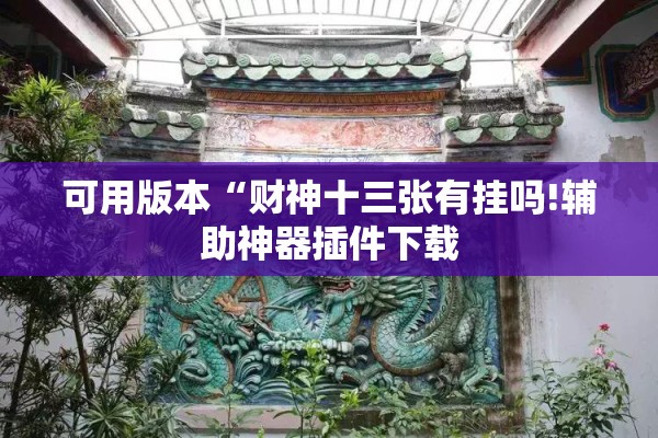可用版本“财神十三张有挂吗!辅助神器插件下载 可用版本“财神十三张有挂吗!辅助神器插件下载