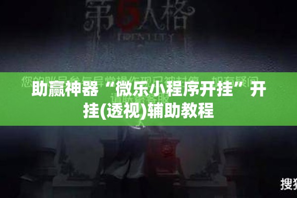 助赢神器“微乐小程序开挂”开挂(透视)辅助教程