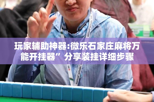 玩家辅助神器:微乐石家庄麻将万能开挂器	”分享装挂详细步骤