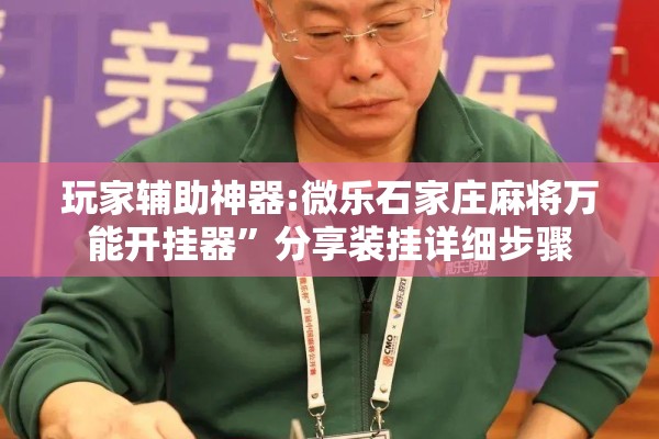 玩家辅助神器:微乐石家庄麻将万能开挂器”分享装挂详细步骤