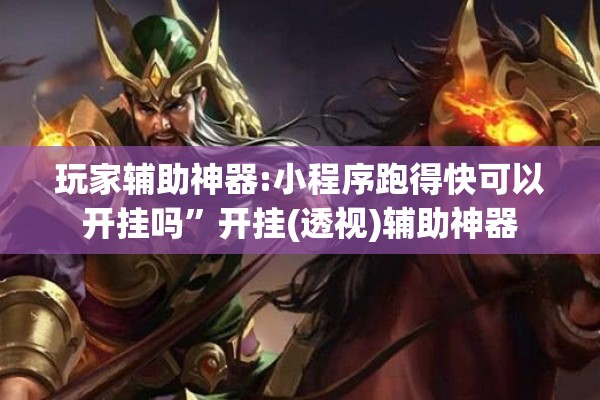 玩家辅助神器:小程序跑得快可以开挂吗	”开挂(透视)辅助神器