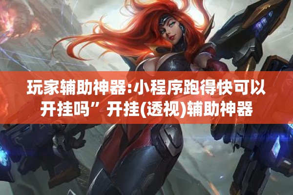 玩家辅助神器:小程序跑得快可以开挂吗”开挂(透视)辅助神器