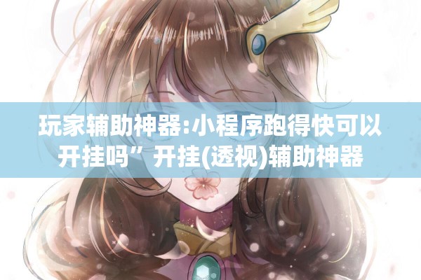 玩家辅助神器:小程序跑得快可以开挂吗	”开挂(透视)辅助神器