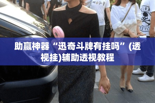 助赢神器“迅奇斗牌有挂吗”(透视挂)辅助透视教程