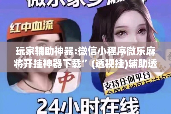 玩家辅助神器:微信小程序微乐麻将开挂神器下载	”(透视挂)辅助透视教程