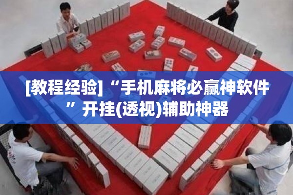 [教程经验]“手机麻将必赢神软件	”开挂(透视)辅助神器