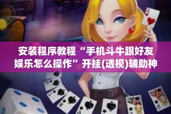 安装程序教程“手机斗牛跟好友娱乐怎么操作”开挂(透视)辅助神器