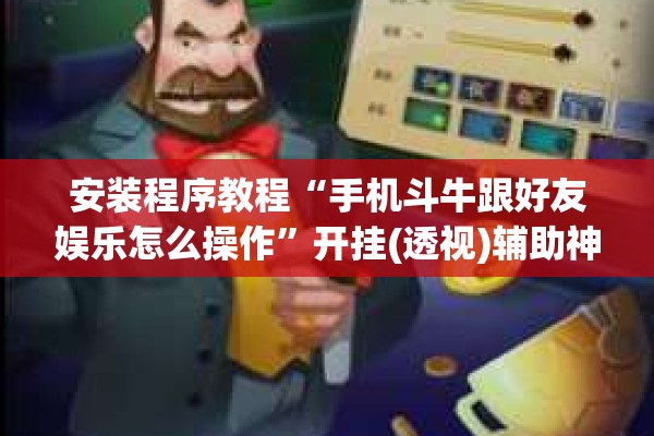 安装程序教程“手机斗牛跟好友娱乐怎么操作”开挂(透视)辅助神器