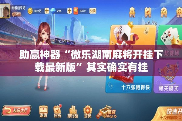 助赢神器“微乐湖南麻将开挂下载最新版”其实确实有挂