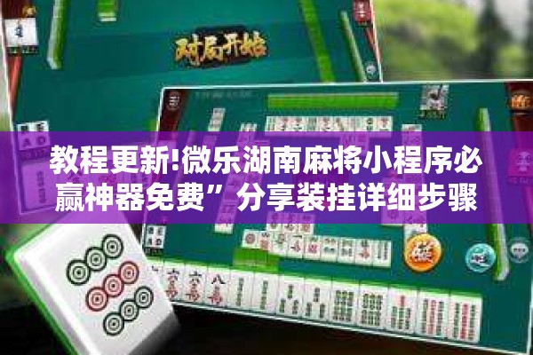 教程更新!微乐湖南麻将小程序必赢神器免费”分享装挂详细步骤